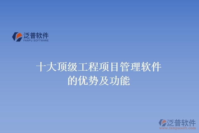 十大頂級(jí)工程項(xiàng)目管理軟件的優(yōu)勢(shì)及功能