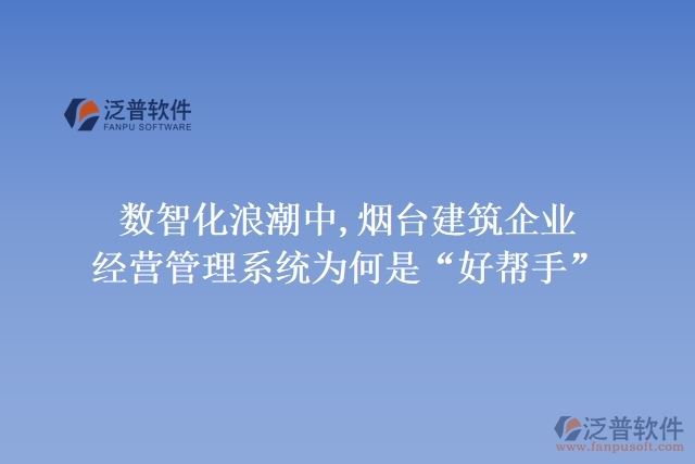 數(shù)智化浪潮中,煙臺(tái)建筑企業(yè)經(jīng)營(yíng)管理系統(tǒng)為何是&ldquo;好幫手&rdquo;