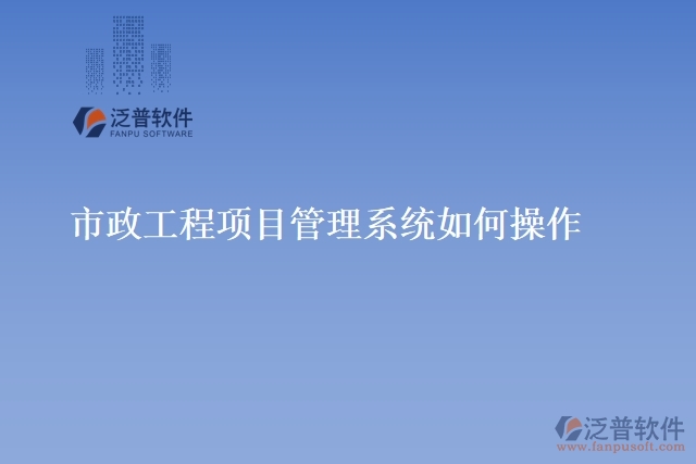 市政工程項(xiàng)目管理系統(tǒng)如何操作