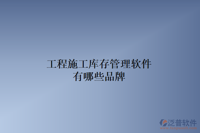 工程施工庫(kù)存管理軟件有哪些品牌