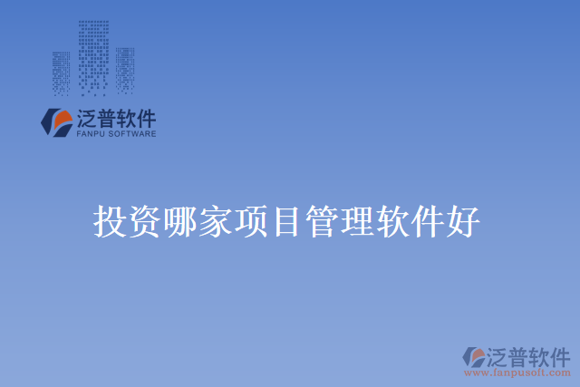投資哪家項(xiàng)目管理軟件好？