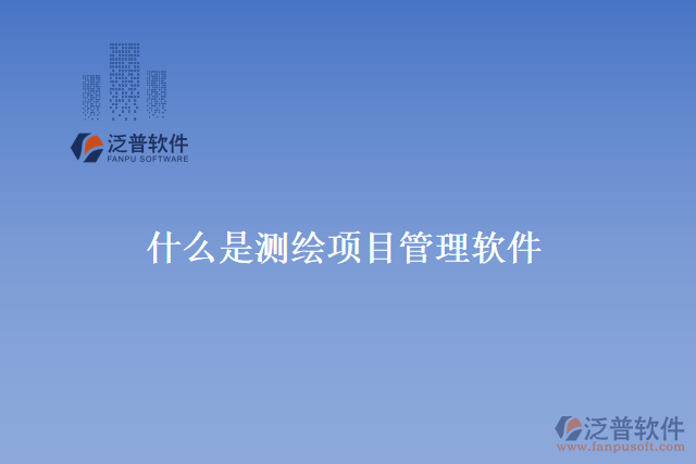 什么是測(cè)繪項(xiàng)目管理軟件