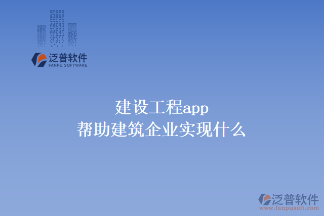 建設(shè)工程app可以幫助建筑企業(yè)實現(xiàn)什么