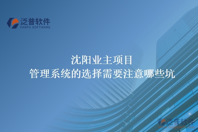 沈陽(yáng)業(yè)主項(xiàng)目管理系統(tǒng)的選擇需要注意哪些坑