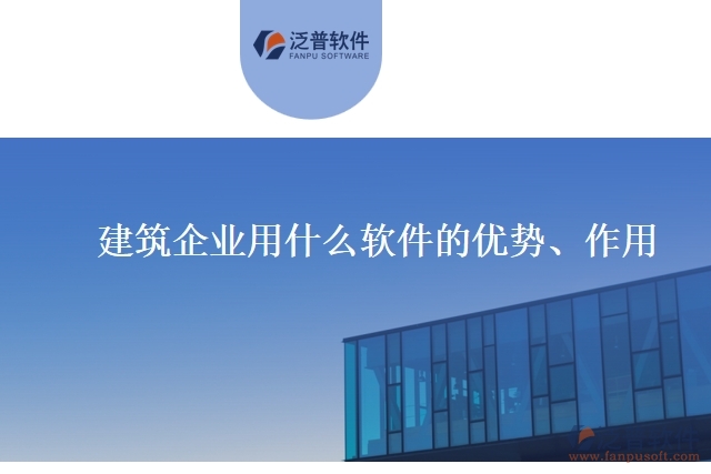 建筑企業(yè)用什么軟件的優(yōu)勢、作用