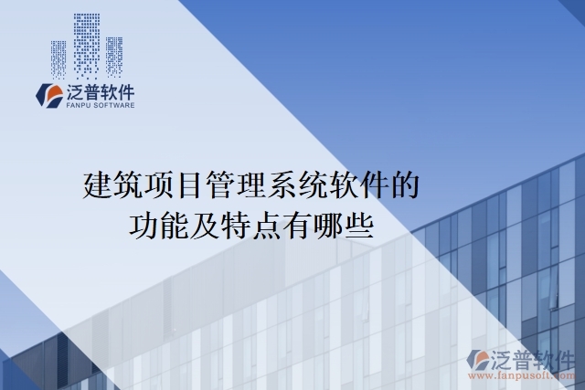 建筑項目管理系統(tǒng)軟件的功能及特點有哪些
