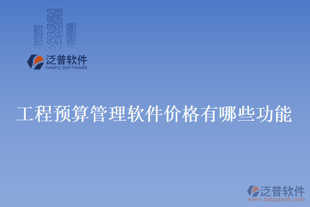 工程預(yù)算管理軟件價(jià)格有哪些功能