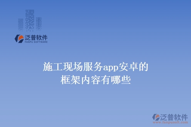 施工現(xiàn)場服務app安卓的框架內容有哪些