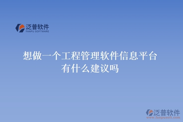 想做一個(gè)工程管理軟件信息平臺(tái)，有什么建議嗎