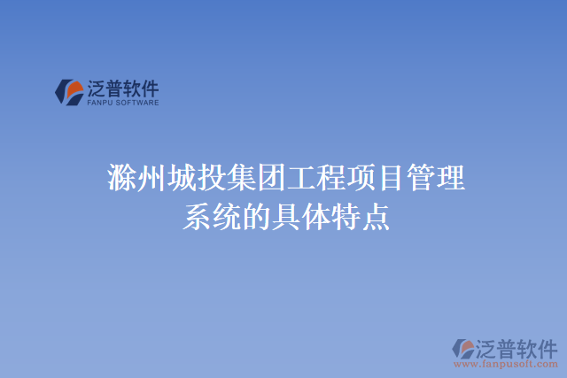 滁州城投集團工程項目管理系統(tǒng)的具體特點