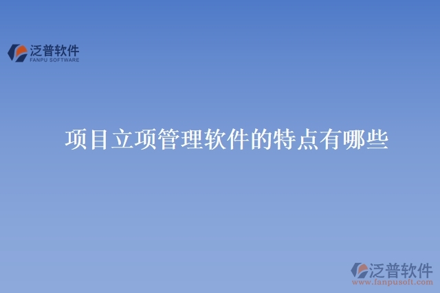  項(xiàng)目立項(xiàng)管理軟件的特點(diǎn)有哪些