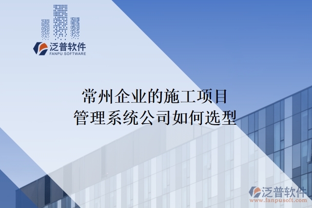 常州企業(yè)的施工項(xiàng)目管理系統(tǒng)公司如何選型