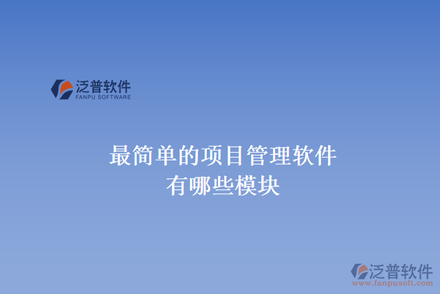 最簡單的項(xiàng)目管理軟件有哪些模塊