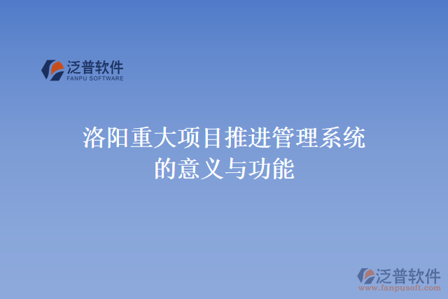 洛陽重大項(xiàng)目推進(jìn)管理系統(tǒng)的意義與功能