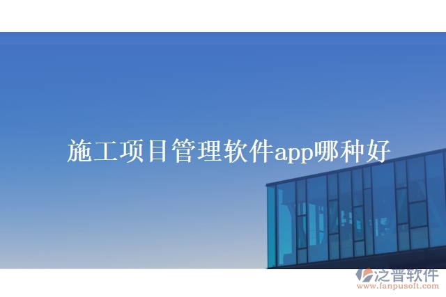 施工項(xiàng)目管理軟件app哪種好