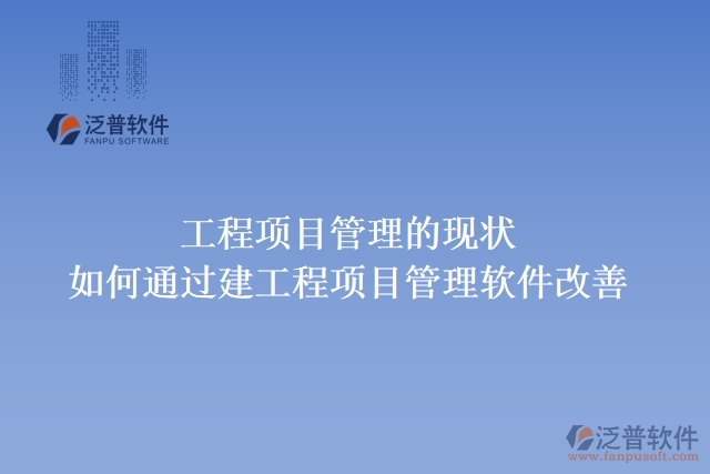 工程項(xiàng)目管理的現(xiàn)狀，如何通過(guò)建工程項(xiàng)目管理軟件改善