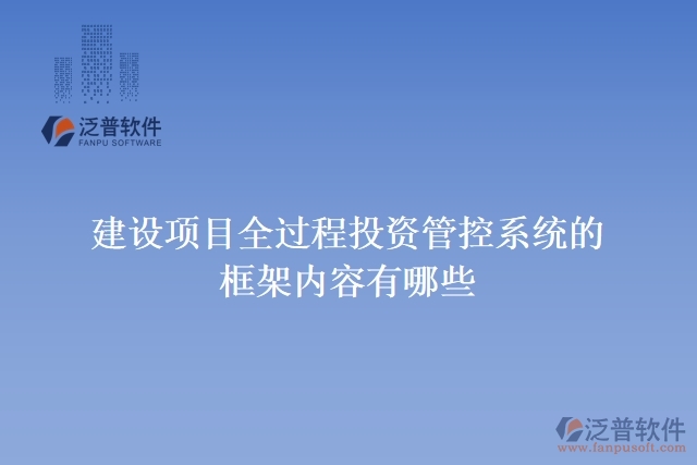 建設(shè)項目全過程投資管控系統(tǒng)的框架內(nèi)容有哪些