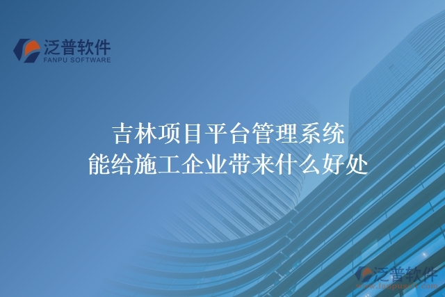 吉林項(xiàng)目平臺(tái)管理系統(tǒng)能給施工企業(yè)帶來什么好處