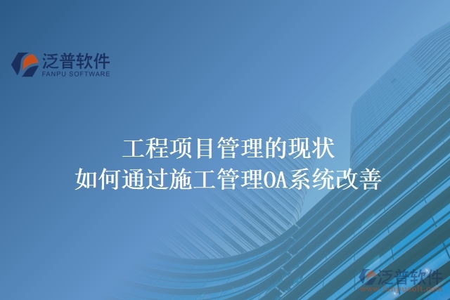 工程項目管理的現(xiàn)狀，如何通過施工管理OA系統(tǒng)改善