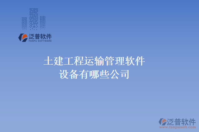土建工程運輸管理軟件設(shè)備有哪些公司