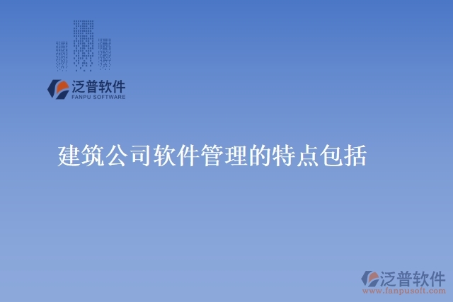 建筑公司軟件管理的特點包括