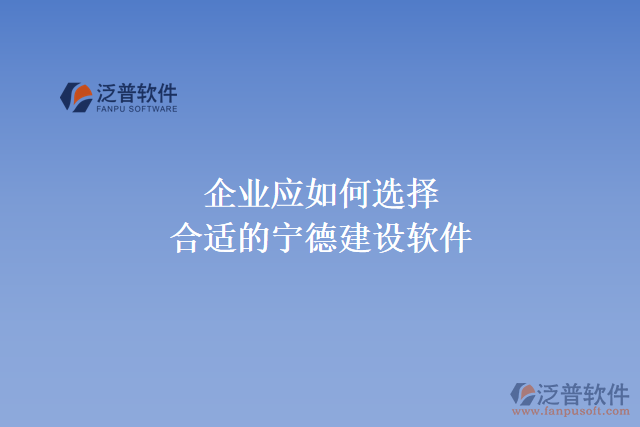 企業(yè)應如何選擇合適的寧德建設軟件