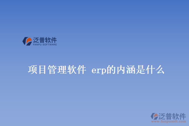 項目管理軟件 erp的內涵是什么