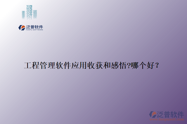 工程管理軟件應(yīng)用收獲和感悟?哪個(gè)好？