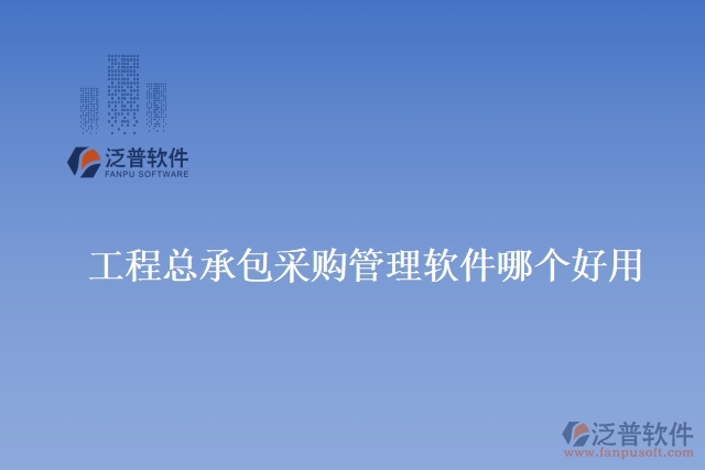 工程總承包采購(gòu)管理軟件哪個(gè)好用