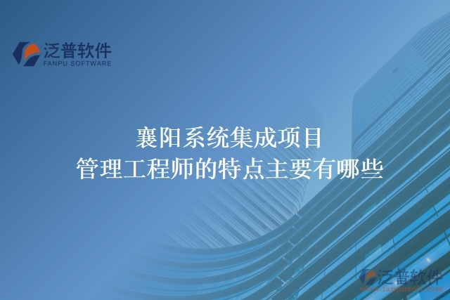 襄陽(yáng)系統(tǒng)集成項(xiàng)目管理工程師的特點(diǎn)主要有哪些