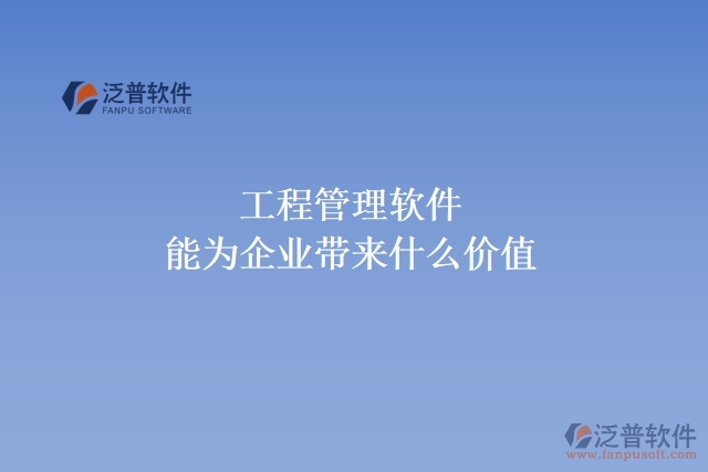 工程管理軟件能為企業(yè)帶來什么價值