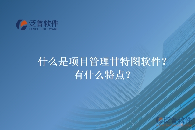 什么是項(xiàng)目管理甘特圖軟件？有什么特點(diǎn)？