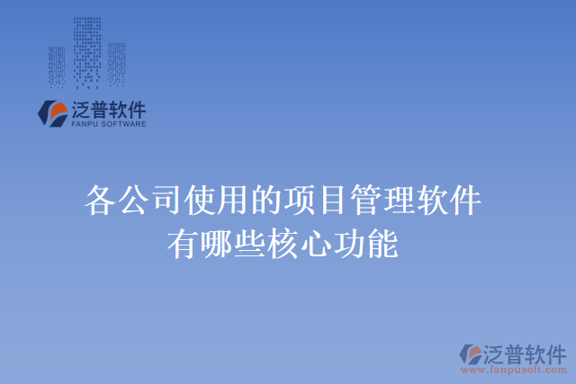 各公司使用的項(xiàng)目管理軟件有哪些核心功能