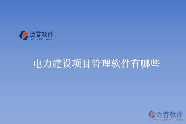 電力建設(shè)項(xiàng)目管理軟件有哪些