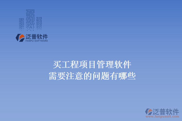 買工程項(xiàng)目管理軟件需要注意的問(wèn)題有哪些