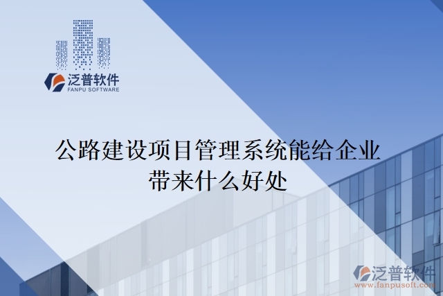 公路建設項目管理系統(tǒng)能給企業(yè)帶來什么好處
