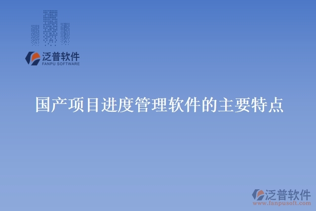 國產(chǎn)項(xiàng)目進(jìn)度管理軟件的主要特點(diǎn)
