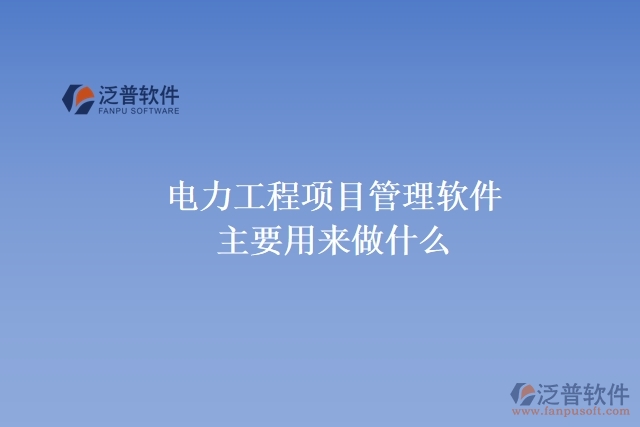  電力工程項(xiàng)目管理軟件主要用來做什么