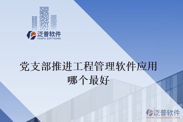 黨支部推進(jìn)工程管理軟件應(yīng)用哪個最好