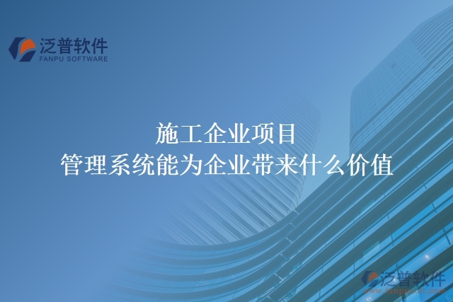 施工企業(yè)項(xiàng)目管理系統(tǒng)能為企業(yè)帶來什么價(jià)值