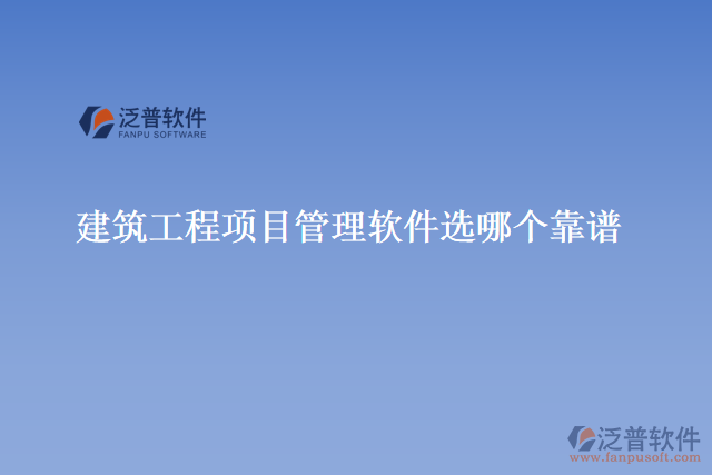 建筑工程項(xiàng)目管理軟件選哪個(gè)靠譜