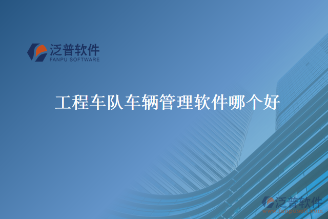工程車隊(duì)車輛管理軟件哪個好