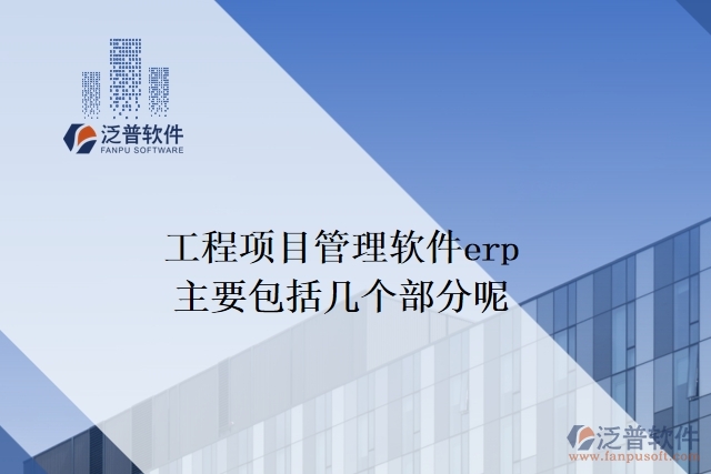 工程項(xiàng)目管理軟件erp主要包括幾個部分呢