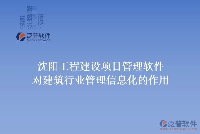 沈陽工程建設(shè)項目管理軟件對建筑行業(yè)管理信息化的作用