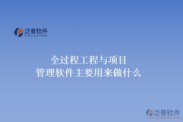 全過程工程與項(xiàng)目管理軟件主要用來做什么