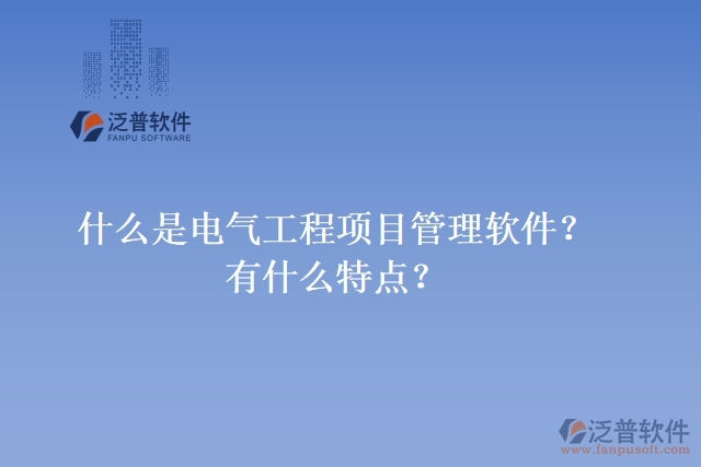 什么是電氣工程項目管理軟件？有什么特點？
