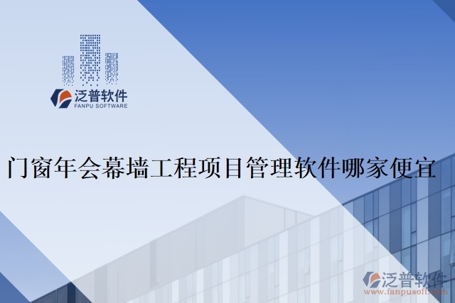 門(mén)窗年會(huì)幕墻工程項(xiàng)目管理軟件哪家便宜
