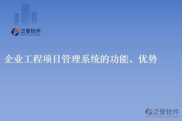 企業(yè)工程項(xiàng)目管理系統(tǒng)的功能、優(yōu)勢(shì)