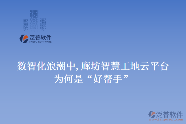 數(shù)智化浪潮中,廊坊智慧工地云平臺(tái)為何是&ldquo;好幫手&rdquo;
