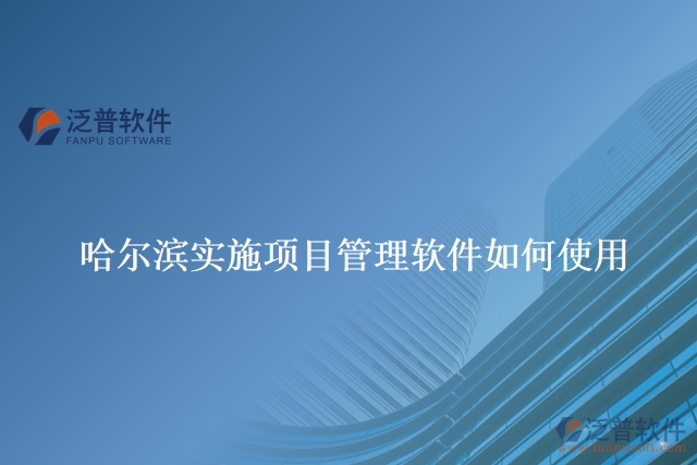 哈爾濱實施項目管理軟件如何使用